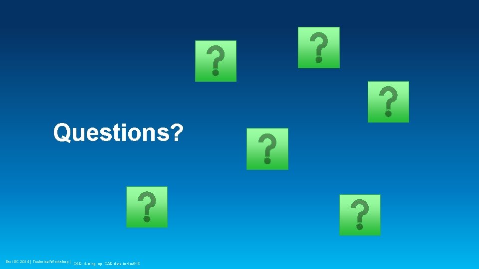 Questions? Esri UC 2014 | Technical Workshop | CAD: : Lining up CAD data