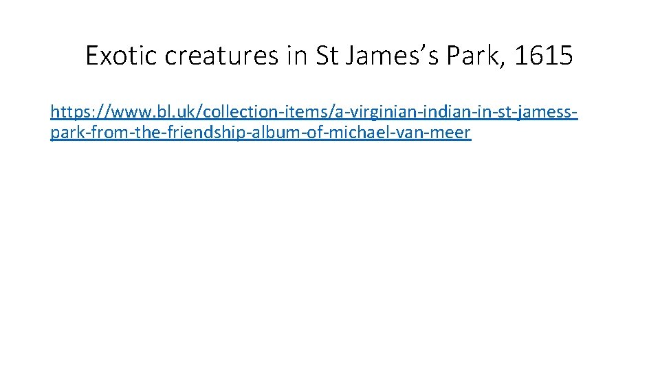 Exotic creatures in St James’s Park, 1615 https: //www. bl. uk/collection-items/a-virginian-indian-in-st-jamesspark-from-the-friendship-album-of-michael-van-meer 