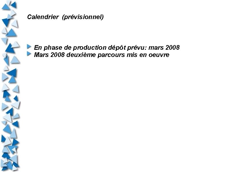 Calendrier (prévisionnel) En phase de production dépôt prévu: mars 2008 Mars 2008 deuxième parcours