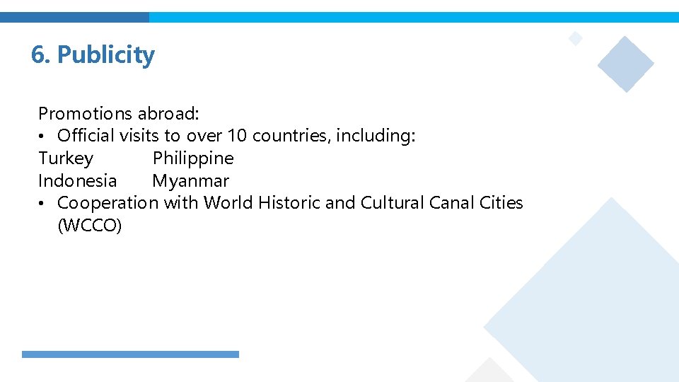 6. Publicity Promotions abroad: • Official visits to over 10 countries, including: Turkey Philippine