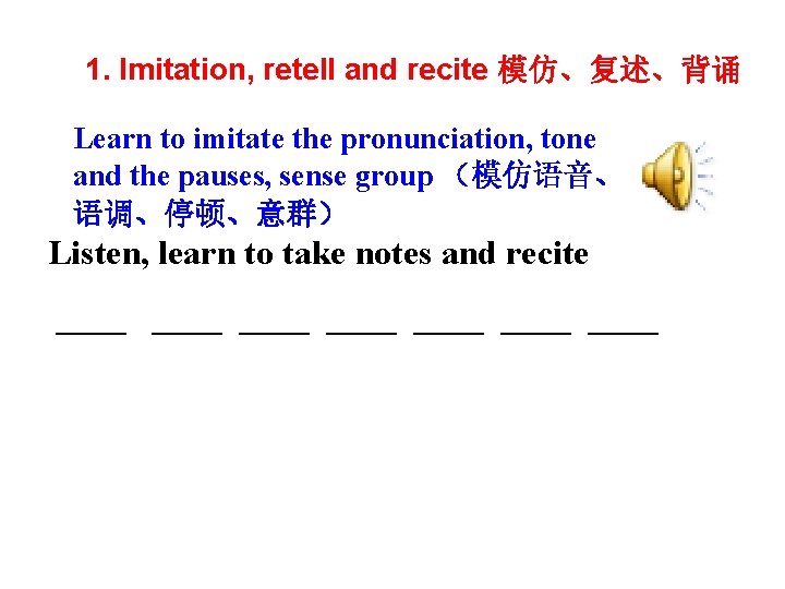 1. Imitation, retell and recite 模仿、复述、背诵 Learn to imitate the pronunciation, tone and the