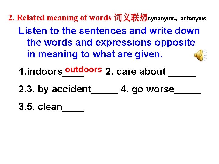 2. Related meaning of words 词义联想synonyms、antonyms Listen to the sentences and write down the