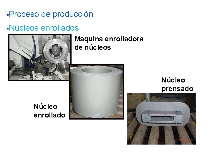 §Proceso de producción §Núcleos enrollados Maquina enrolladora de núcleos Núcleo prensado Núcleo enrollado 