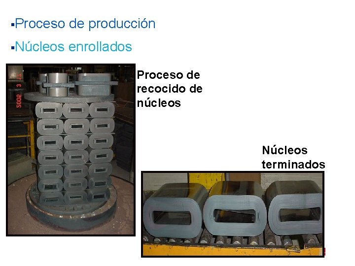 §Proceso de producción §Núcleos enrollados Proceso de recocido de núcleos Núcleos terminados 