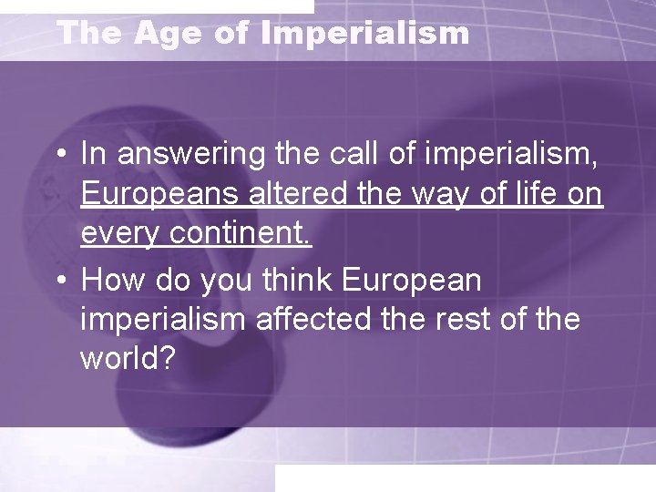 The Age of Imperialism • In answering the call of imperialism, Europeans altered the