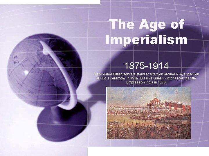 The Age of Imperialism 1875 -1914 Red-coated British soldiers stand at attention around a