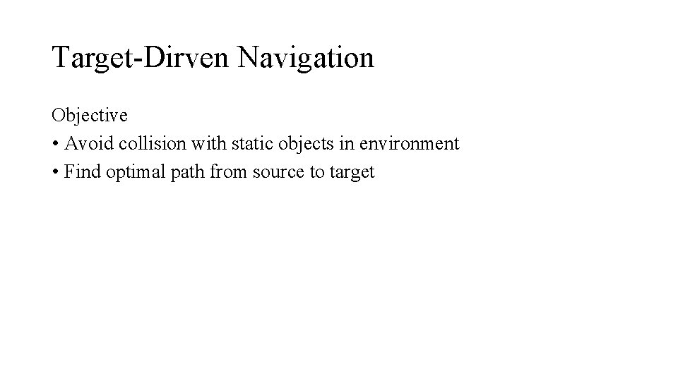 Target-Dirven Navigation Objective • Avoid collision with static objects in environment • Find optimal