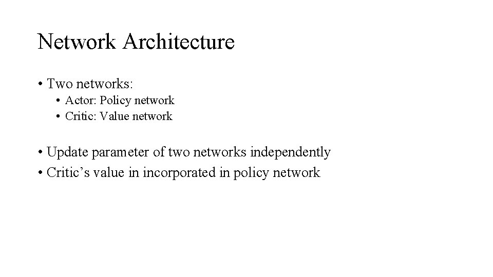 Network Architecture • Two networks: • Actor: Policy network • Critic: Value network •