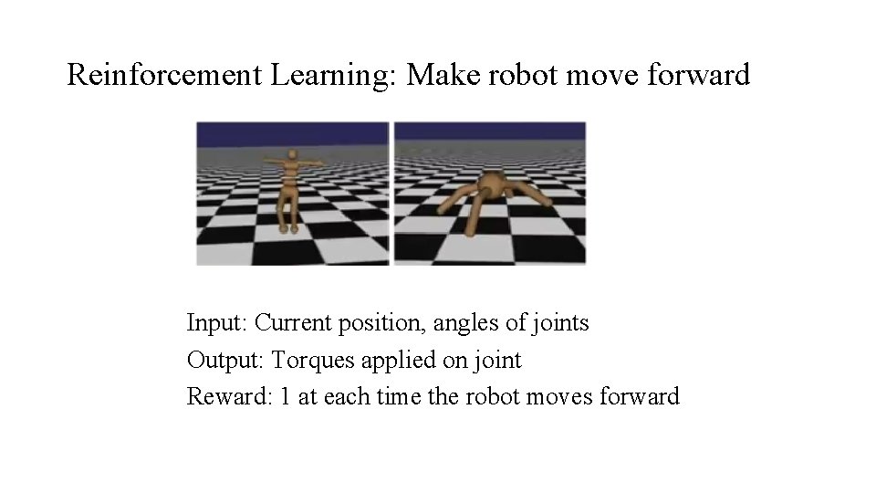 Reinforcement Learning: Make robot move forward Input: Current position, angles of joints Output: Torques