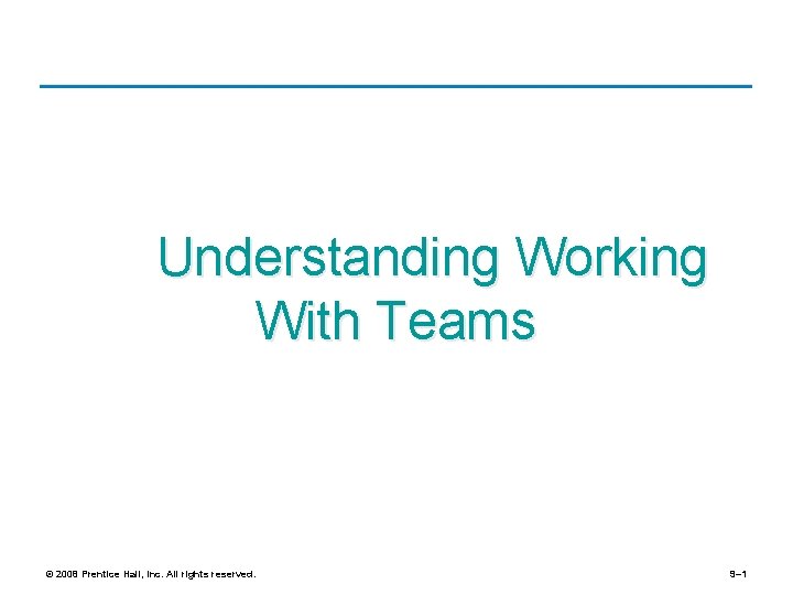 Understanding Working With Teams © 2008 Prentice Hall, Inc. All rights reserved. 9– 1