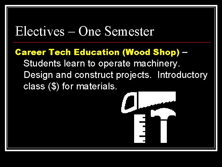 Electives – One Semester Career Tech Education (Wood Shop) – Students learn to operate