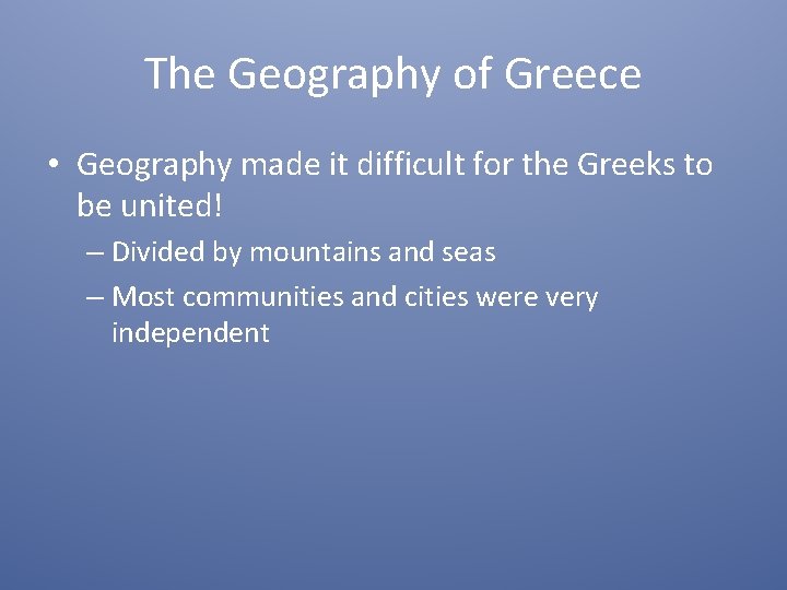 The Geography of Greece • Geography made it difficult for the Greeks to be