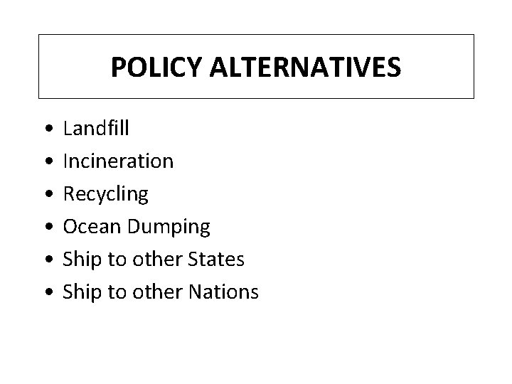 POLICY ALTERNATIVES • • • Landfill Incineration Recycling Ocean Dumping Ship to other States