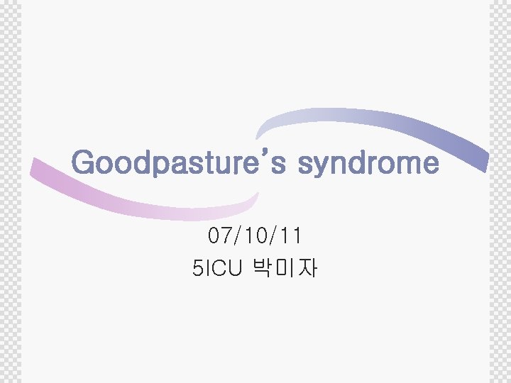 Goodpasture’s syndrome 07/10/11 5 ICU 박미자 
