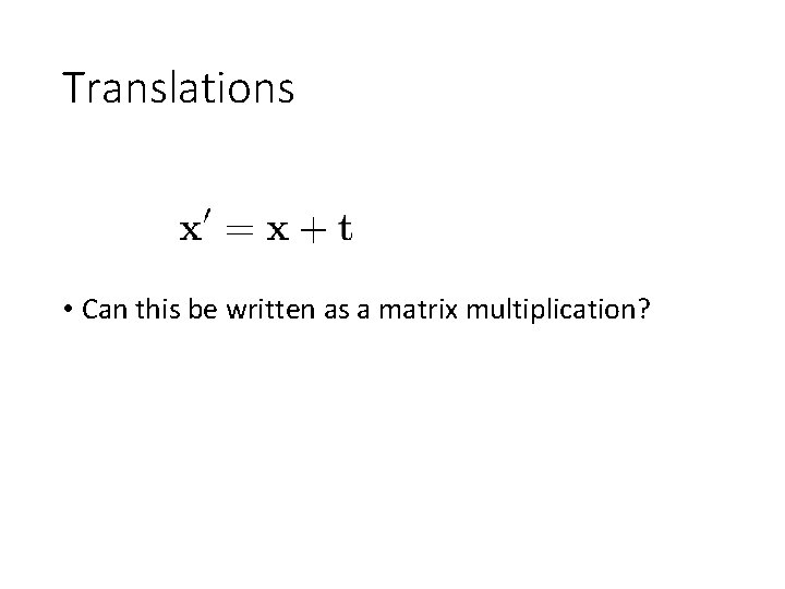 Translations • Can this be written as a matrix multiplication? 