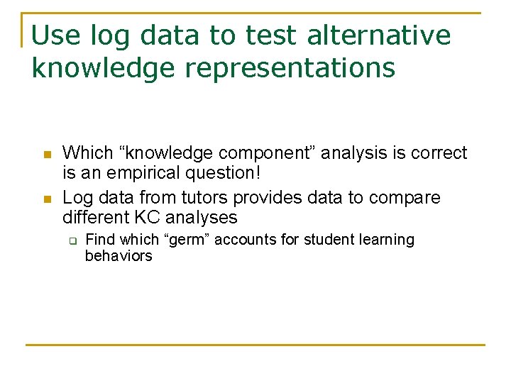 Use log data to test alternative knowledge representations n n Which “knowledge component” analysis