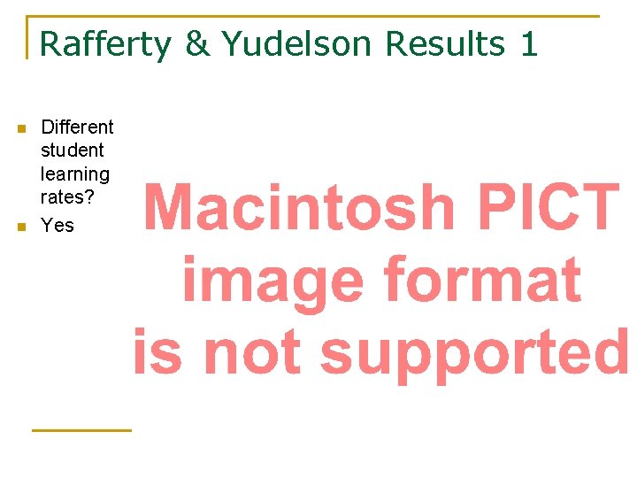 Rafferty & Yudelson Results 1 n n Different student learning rates? Yes 