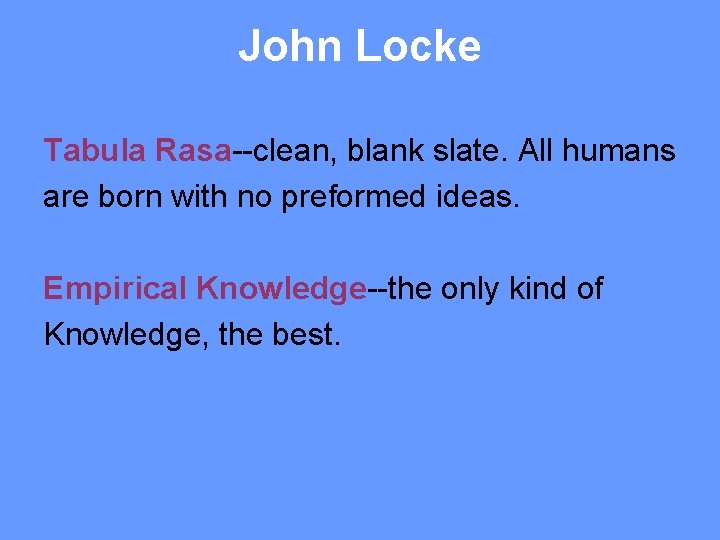 John Locke Tabula Rasa--clean, blank slate. All humans are born with no preformed ideas.