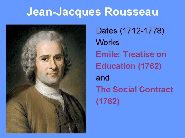 Jean-Jacques Rousseau Dates (1712 -1778) Works Emile: Treatise on Education (1762) and The Social