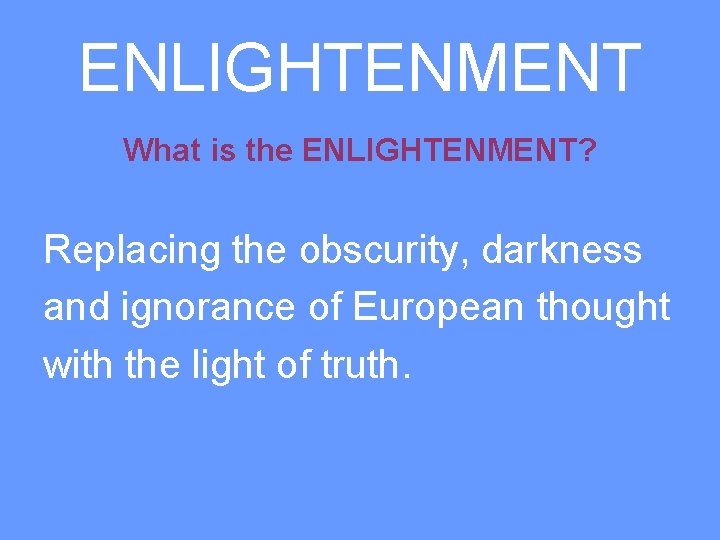 ENLIGHTENMENT What is the ENLIGHTENMENT? Replacing the obscurity, darkness and ignorance of European thought