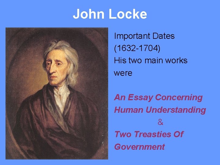 John Locke Important Dates (1632 -1704) His two main works were An Essay Concerning