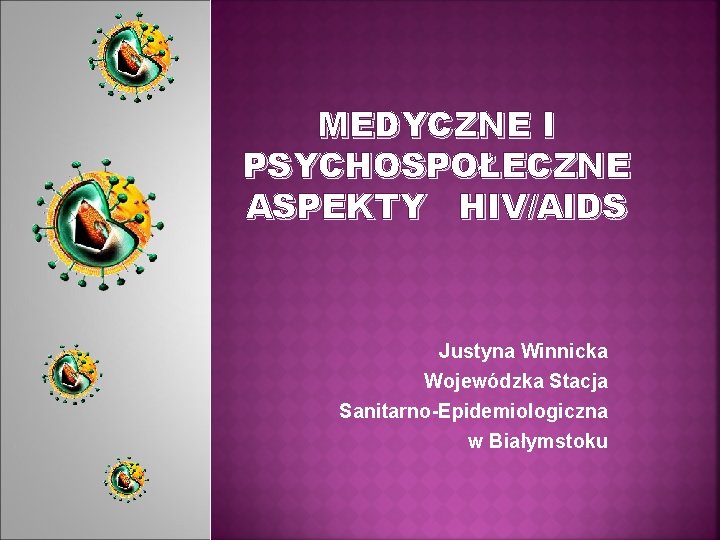 MEDYCZNE I PSYCHOSPOŁECZNE ASPEKTY HIV/AIDS Justyna Winnicka Wojewódzka Stacja Sanitarno-Epidemiologiczna w Białymstoku 