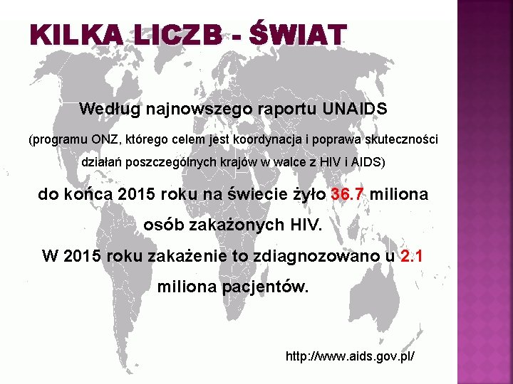 KILKA LICZB - ŚWIAT Według najnowszego raportu UNAIDS (programu ONZ, którego celem jest koordynacja