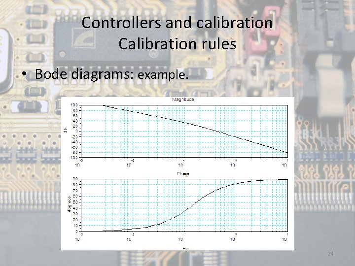 Controllers and calibration Calibration rules • Bode diagrams: example. 24 
