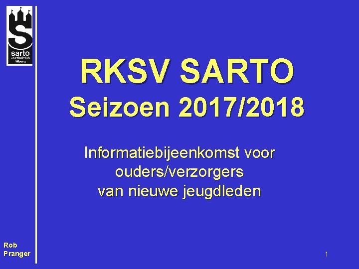 RKSV SARTO Seizoen 2017/2018 Informatiebijeenkomst voor ouders/verzorgers van nieuwe jeugdleden Rob Pranger 1 
