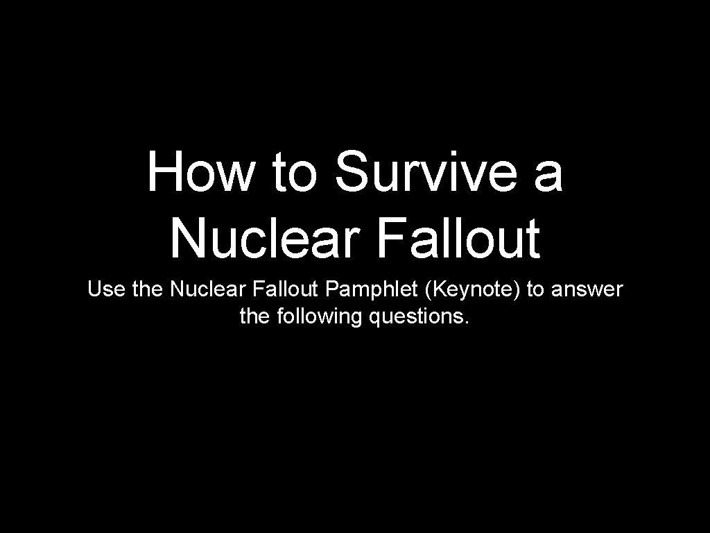 How to Survive a Nuclear Fallout Use the Nuclear Fallout Pamphlet (Keynote) to answer
