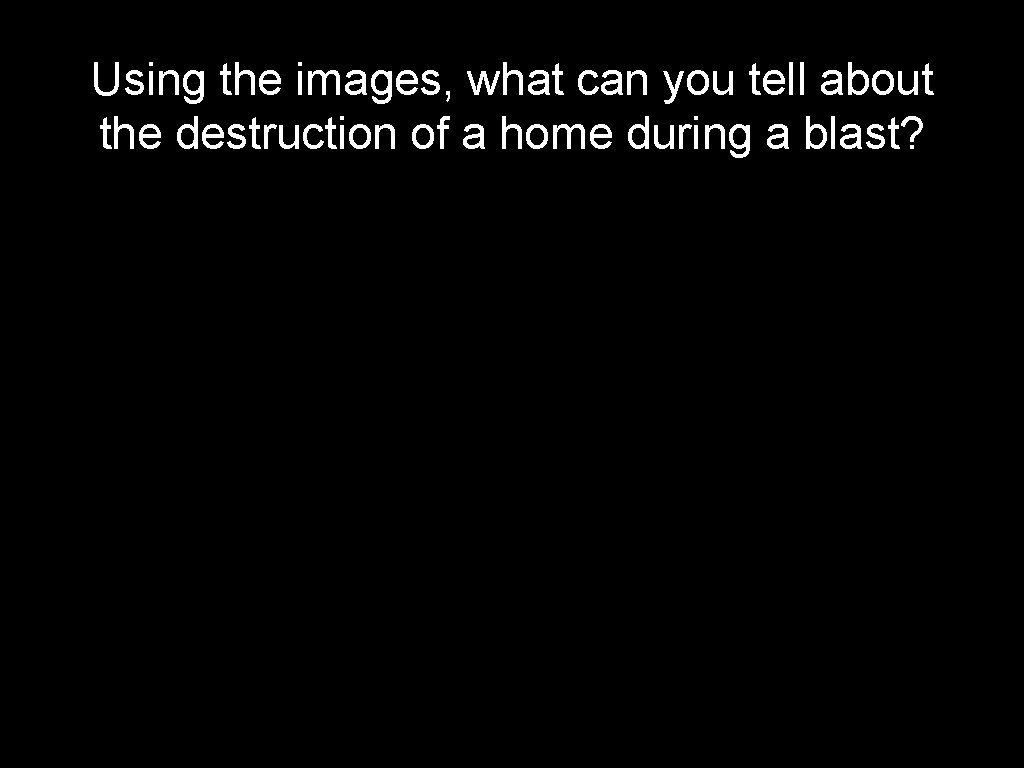 Using the images, what can you tell about the destruction of a home during