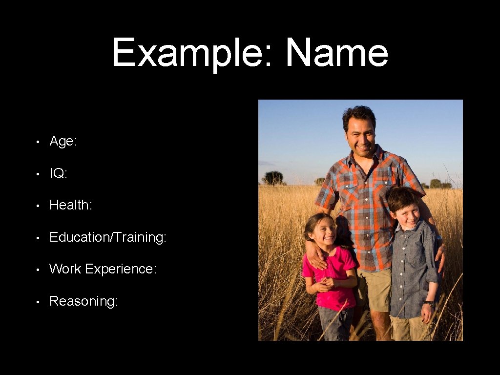 Example: Name • Age: • IQ: • Health: • Education/Training: • Work Experience: •