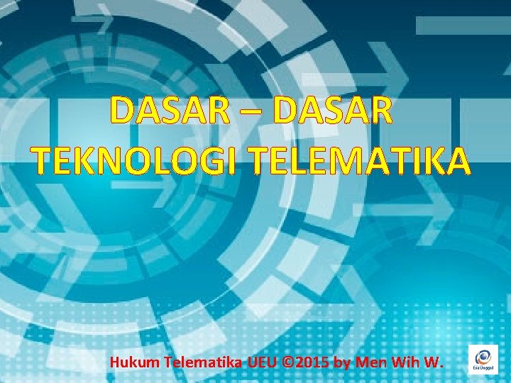 DASAR – DASAR TEKNOLOGI TELEMATIKA Hukum Telematika UEU © 2015 by Men Wih W.