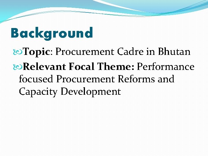 Background Topic: Procurement Cadre in Bhutan Relevant Focal Theme: Performance focused Procurement Reforms and