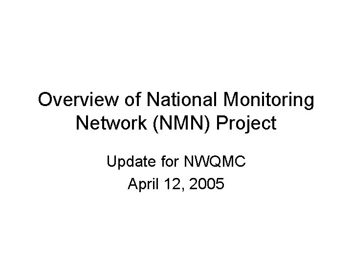 Overview of National Monitoring Network (NMN) Project Update for NWQMC April 12, 2005 