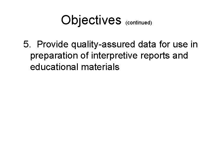 Objectives (continued) 5. Provide quality-assured data for use in preparation of interpretive reports and