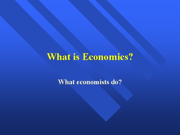 What is Economics? What economists do? 