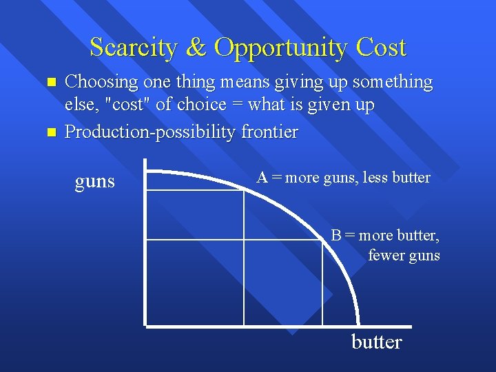 Scarcity & Opportunity Cost Choosing one thing means giving up something else, "cost" of