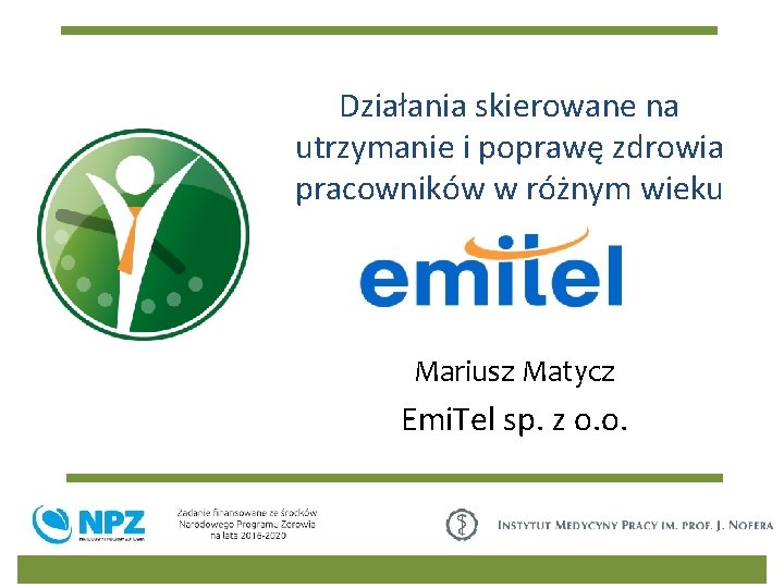 Działania skierowane na utrzymanie i poprawę zdrowia pracowników w różnym wieku Mariusz Matycz Emi.
