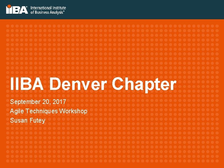 IIBA Denver Chapter September 20, 2017 Agile Techniques Workshop Susan Futey 