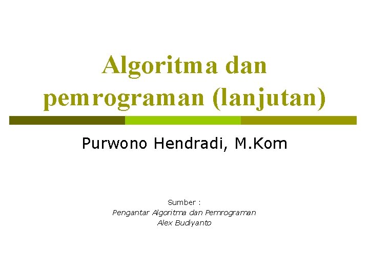 Algoritma dan pemrograman (lanjutan) Purwono Hendradi, M. Kom Sumber : Pengantar Algoritma dan Pemrograman