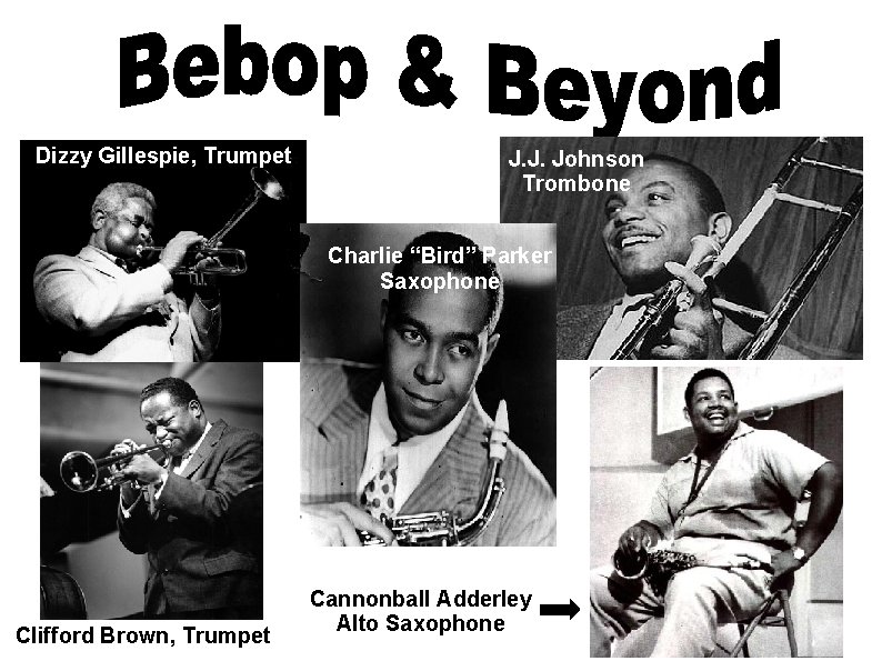 Dizzy Gillespie, Trumpet J. J. Johnson Trombone Charlie “Bird” Parker Saxophone Clifford Brown, Trumpet