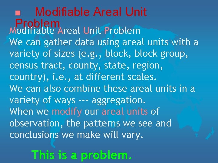 Modifiable Areal Unit Problem n We can gather data using areal units with a