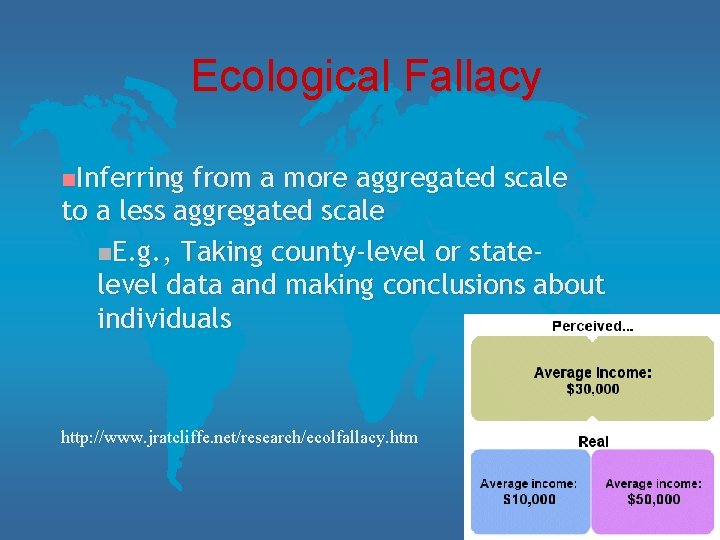 Ecological Fallacy n. Inferring from a more aggregated scale to a less aggregated scale