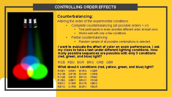 CONTROLLING ORDER EFFECTS Counterbalancing: Altering the order of the experimental conditions • Complete counterbalancing