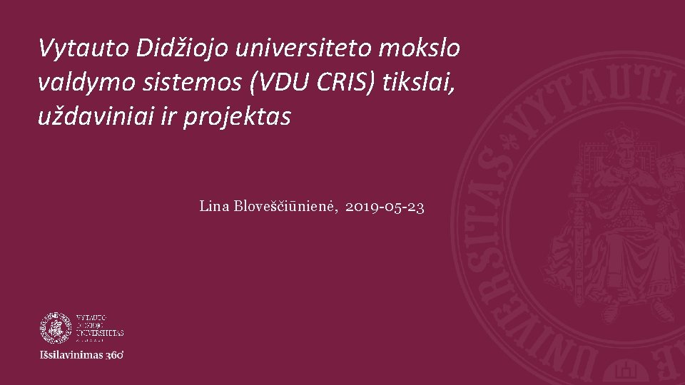 Vytauto Didžiojo universiteto mokslo valdymo sistemos (VDU CRIS) tikslai, uždaviniai ir projektas Lina Bloveščiūnienė,