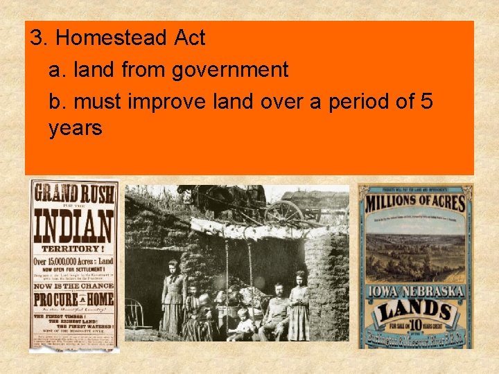 3. Homestead Act a. land from government b. must improve land over a period