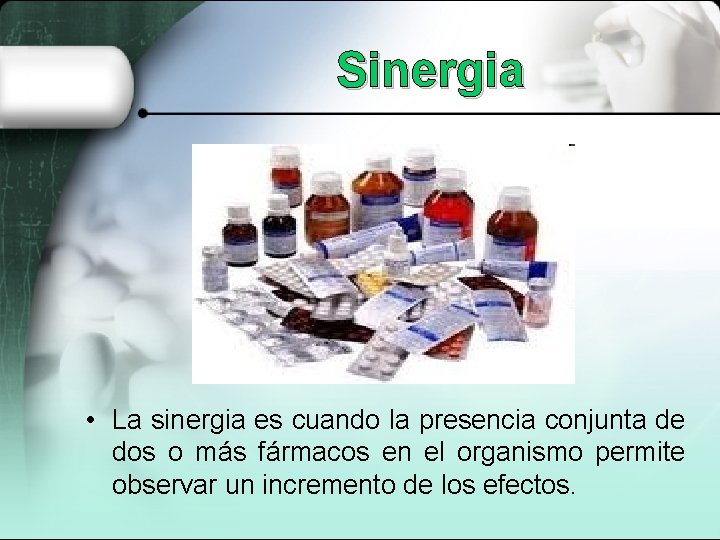 Sinergia • La sinergia es cuando la presencia conjunta de dos o más fármacos