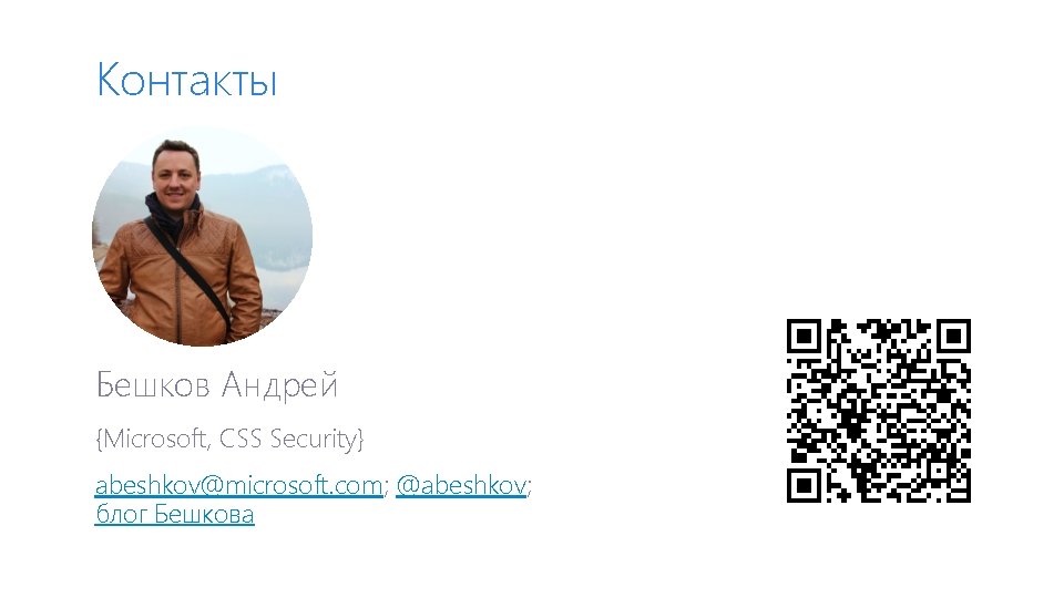 Контакты Бешков Андрей {Microsoft, CSS Security} abeshkov@microsoft. com; @abeshkov; блог Бешкова 