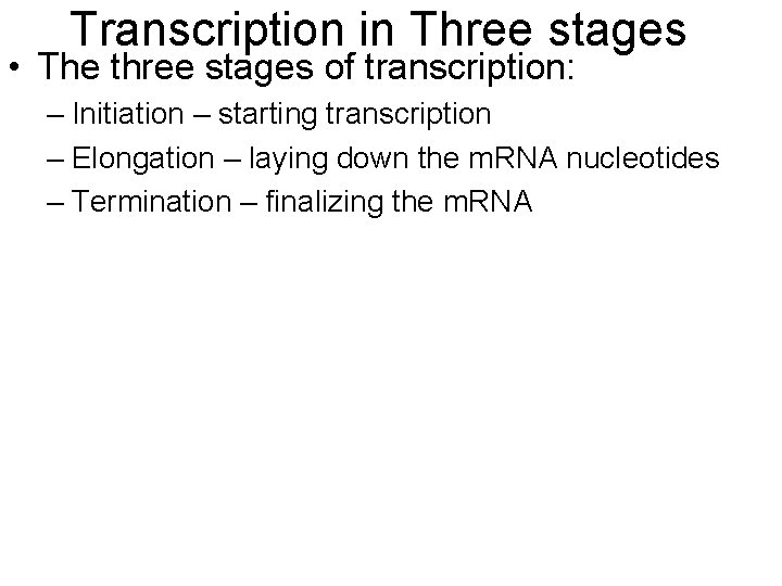 Transcription in Three stages • The three stages of transcription: – Initiation – starting